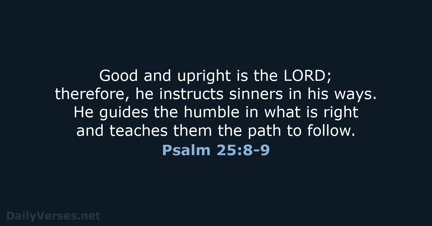 Good and upright is the LORD; therefore, he instructs sinners in his… Psalm 25:8-9