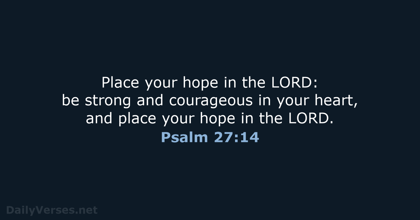 Place your hope in the LORD: be strong and courageous in your… Psalm 27:14