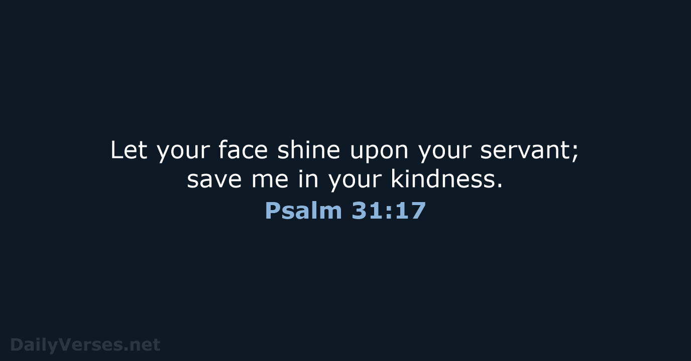 Let your face shine upon your servant; save me in your kindness. Psalm 31:17