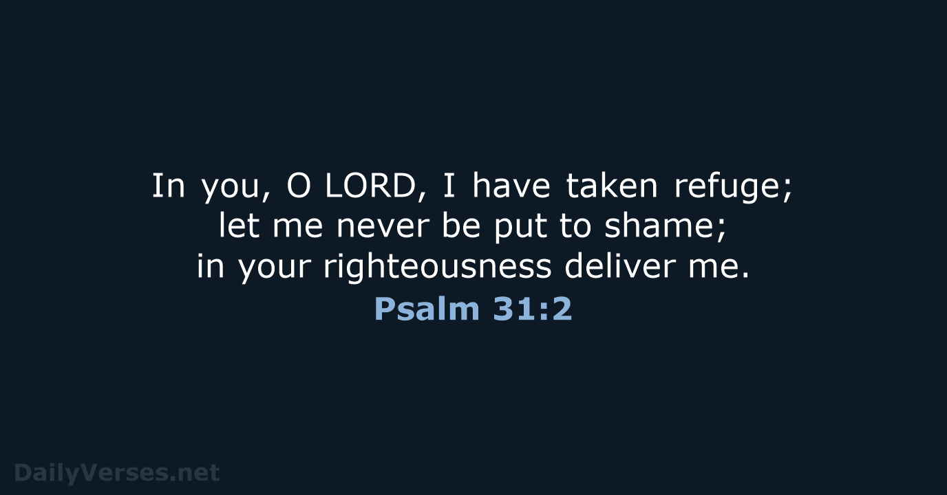 In you, O LORD, I have taken refuge; let me never be put… Psalm 31:2