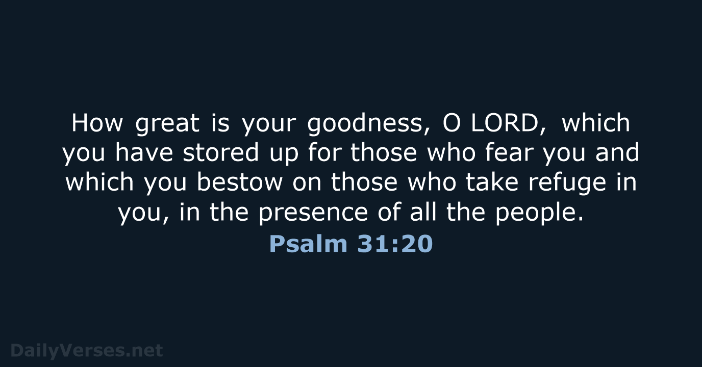 How great is your goodness, O LORD, which you have stored up for… Psalm 31:20