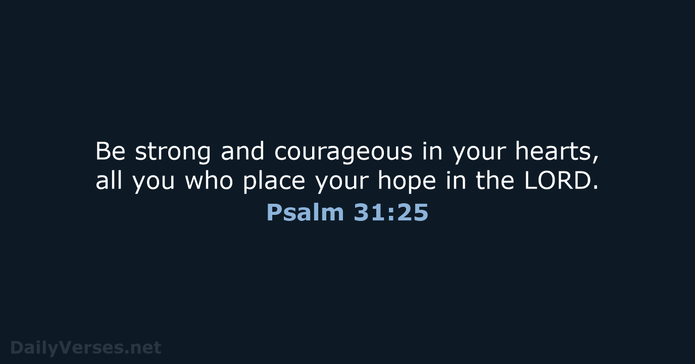 Be strong and courageous in your hearts, all you who place your… Psalm 31:25