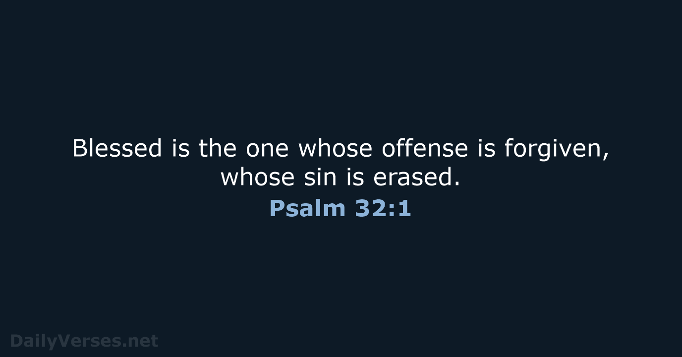 Blessed is the one whose offense is forgiven, whose sin is erased. Psalm 32:1
