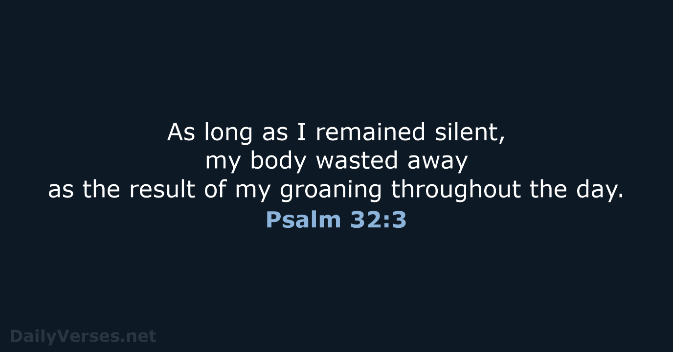 As long as I remained silent, my body wasted away as the… Psalm 32:3