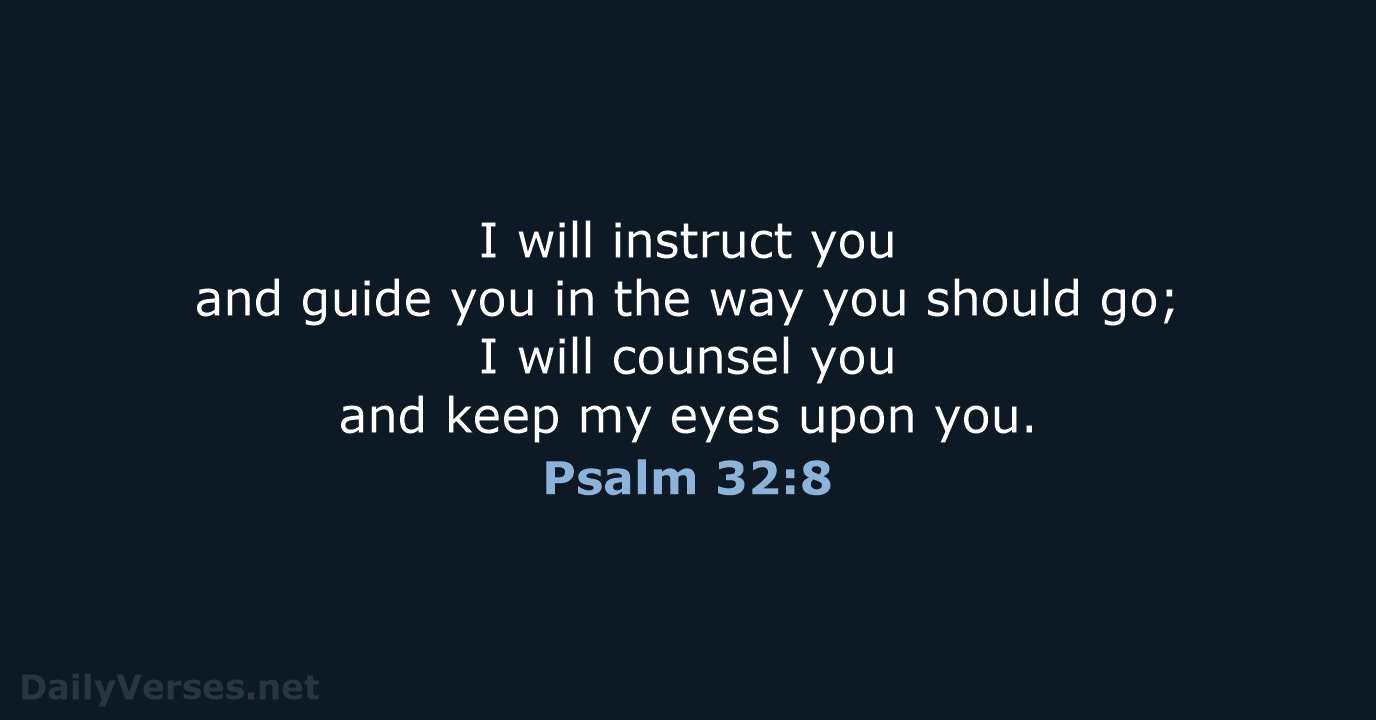 I will instruct you and guide you in the way you should… Psalm 32:8