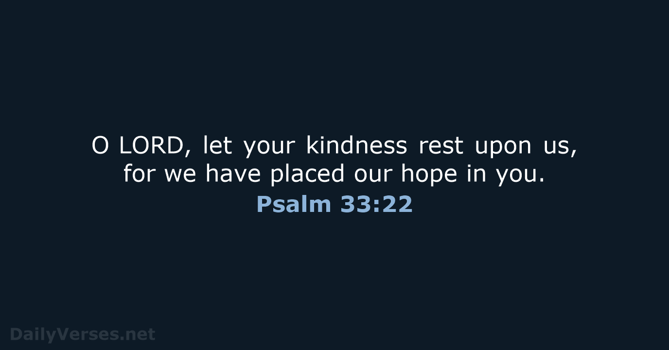 O LORD, let your kindness rest upon us, for we have placed our… Psalm 33:22