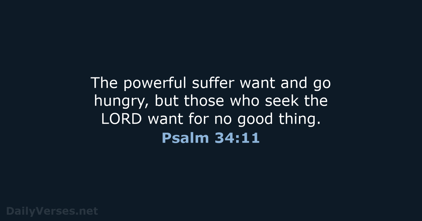 The powerful suffer want and go hungry, but those who seek the… Psalm 34:11