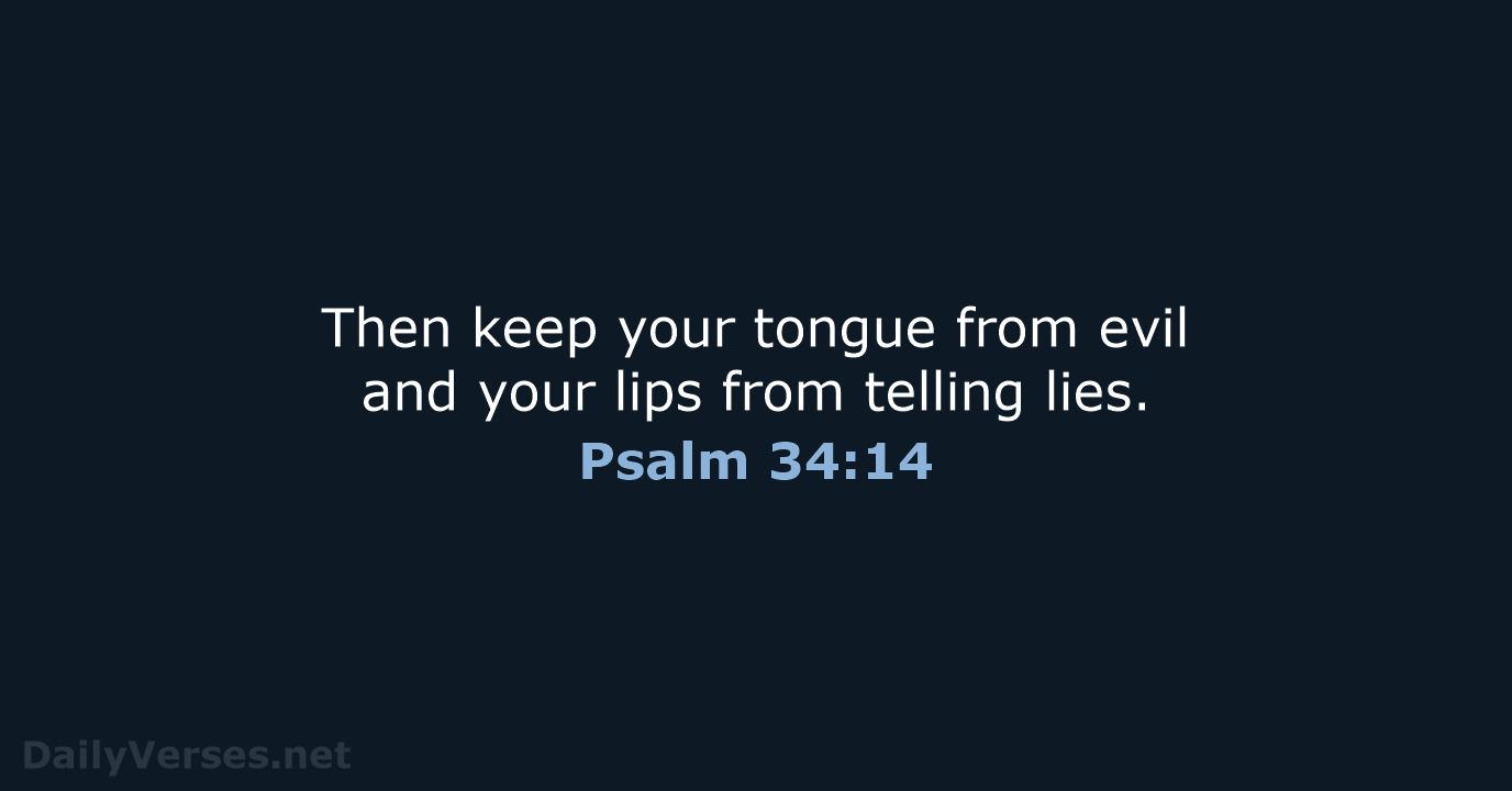 Then keep your tongue from evil and your lips from telling lies. Psalm 34:14
