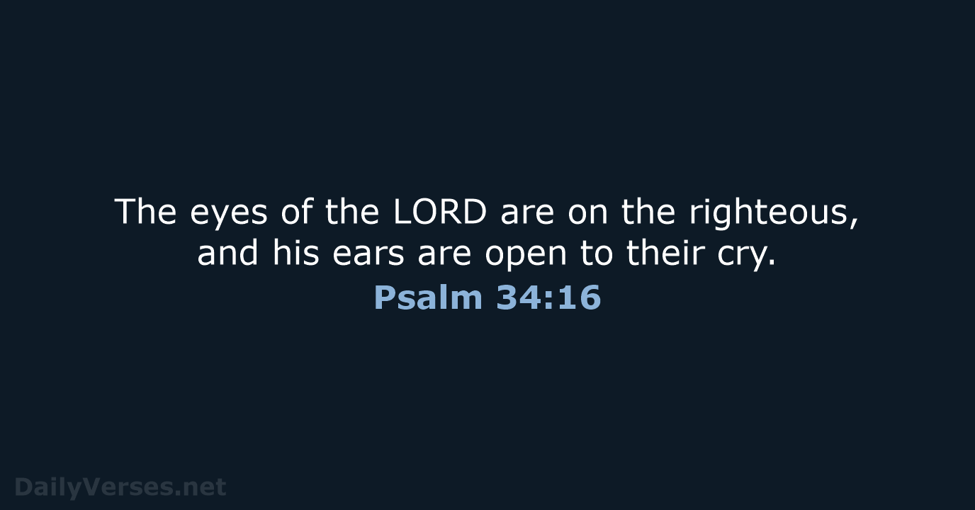 The eyes of the LORD are on the righteous, and his ears… Psalm 34:16