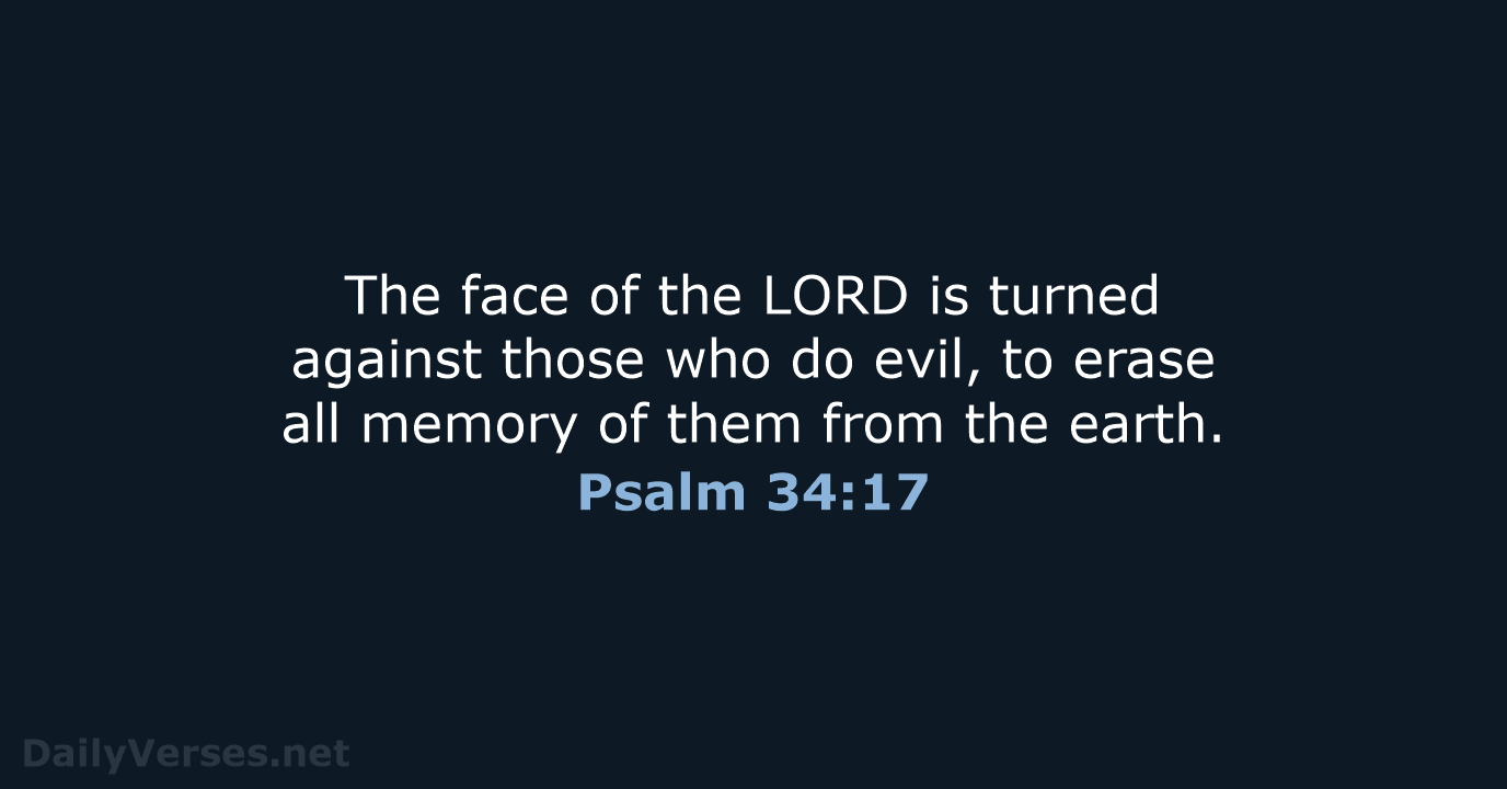 The face of the LORD is turned against those who do evil… Psalm 34:17