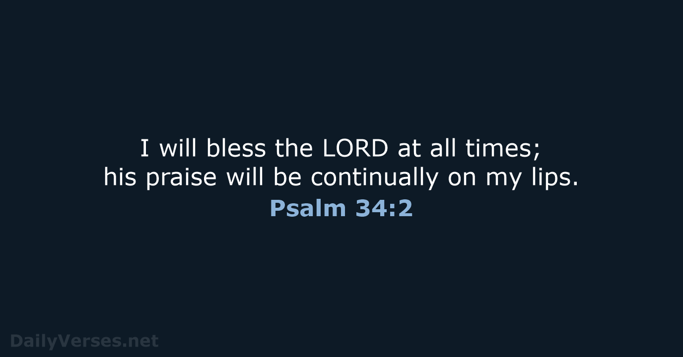 I will bless the LORD at all times; his praise will be… Psalm 34:2