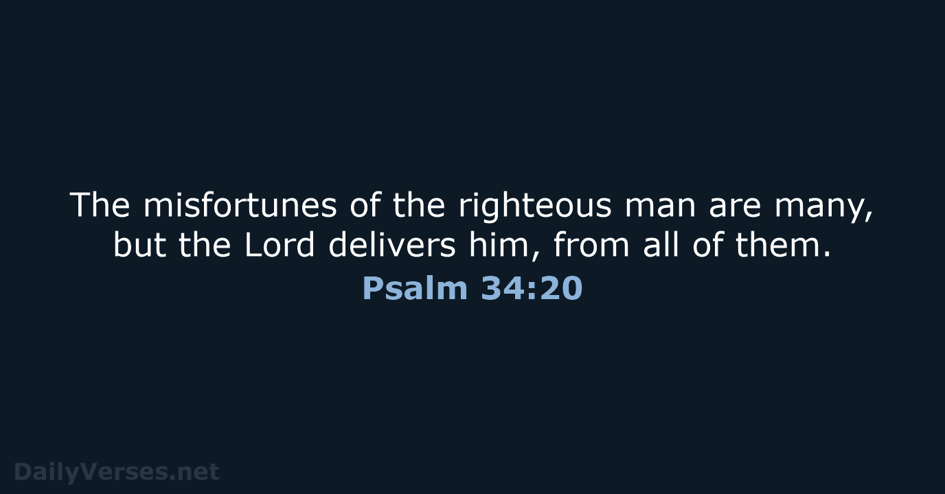 The misfortunes of the righteous man are many, but the Lord delivers… Psalm 34:20