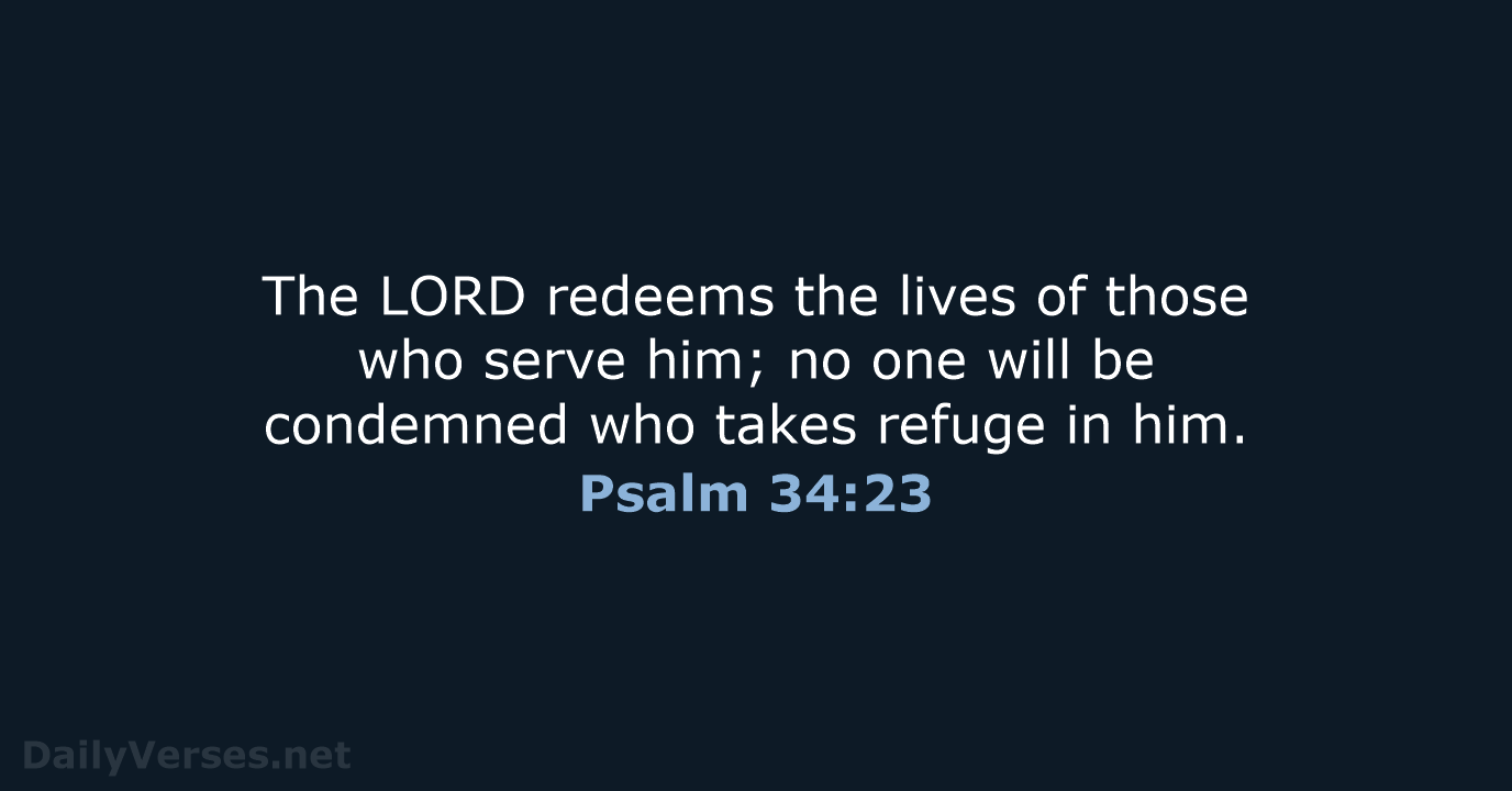 The LORD redeems the lives of those who serve him; no one… Psalm 34:23