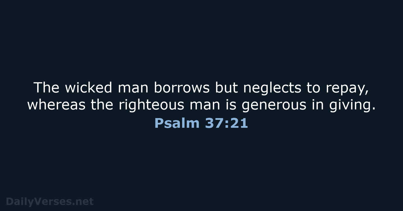 The wicked man borrows but neglects to repay, whereas the righteous man… Psalm 37:21