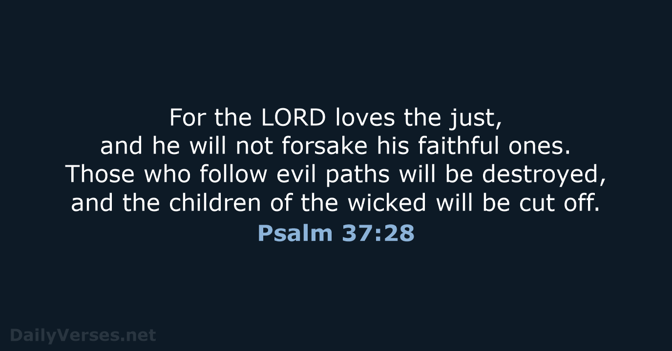 For the LORD loves the just, and he will not forsake his… Psalm 37:28