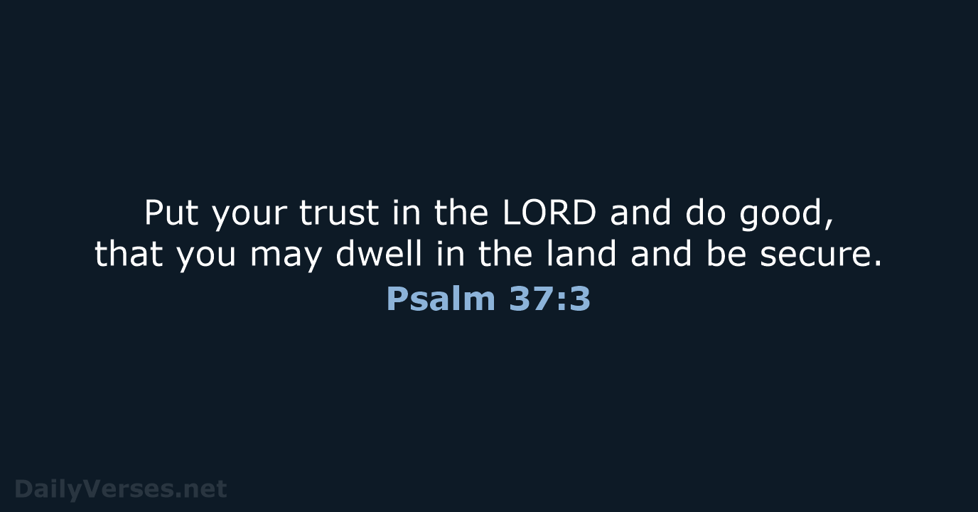 Put your trust in the LORD and do good, that you may… Psalm 37:3