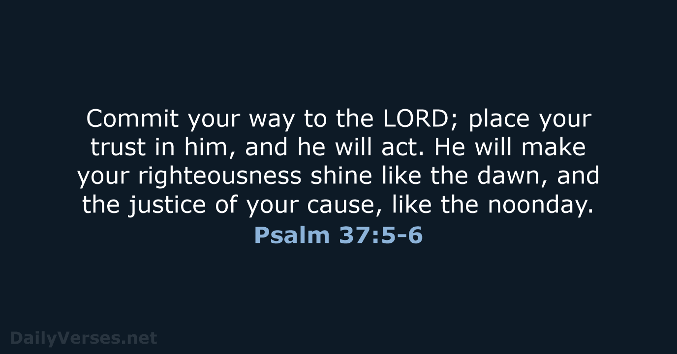 Commit your way to the LORD; place your trust in him, and… Psalm 37:5-6