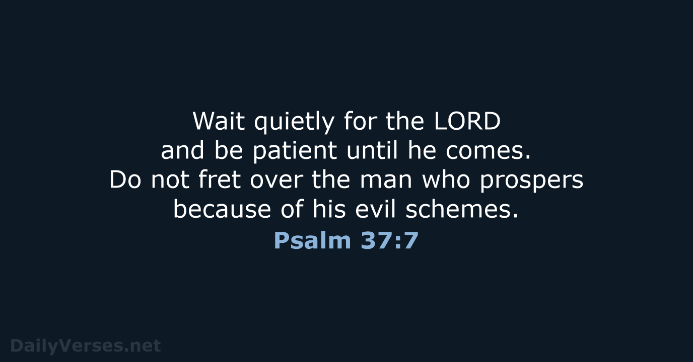 Wait quietly for the LORD and be patient until he comes. Do… Psalm 37:7