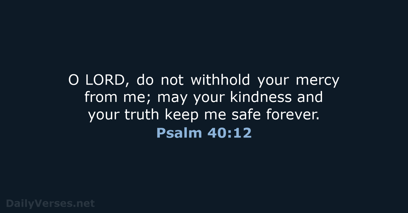 O LORD, do not withhold your mercy from me; may your kindness and… Psalm 40:12