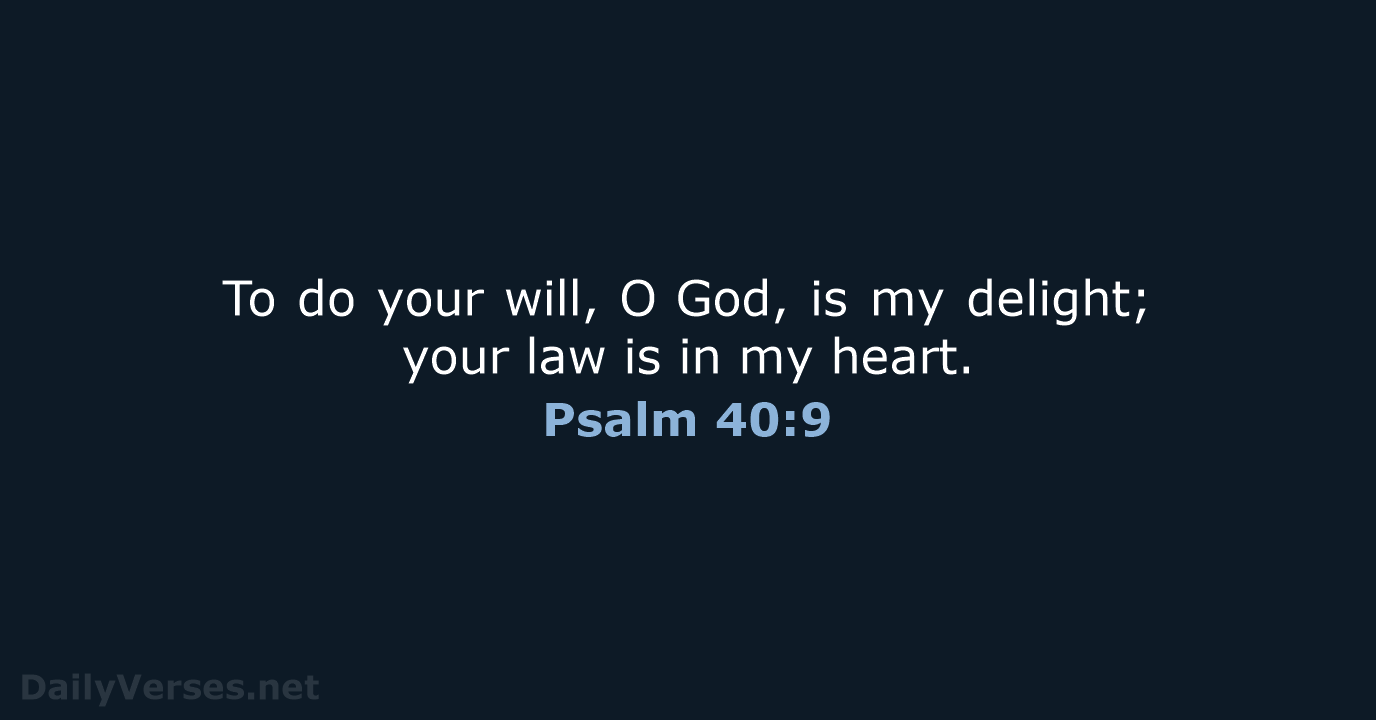 To do your will, O God, is my delight; your law is in my heart. Psalm 40:9