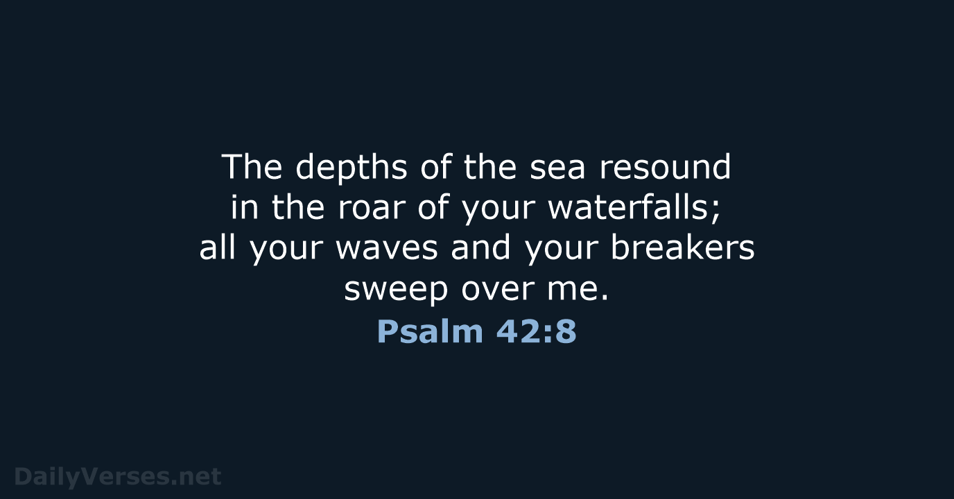 The depths of the sea resound in the roar of your waterfalls… Psalm 42:8