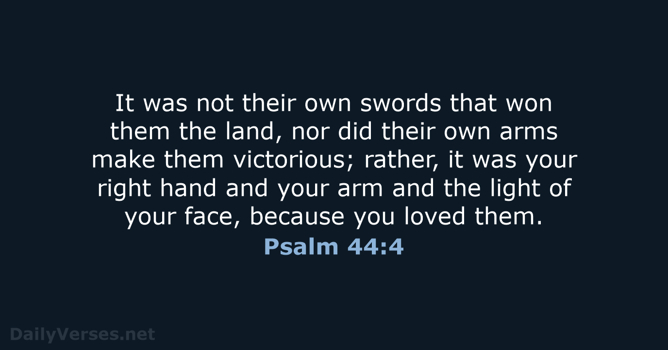 It was not their own swords that won them the land, nor… Psalm 44:4