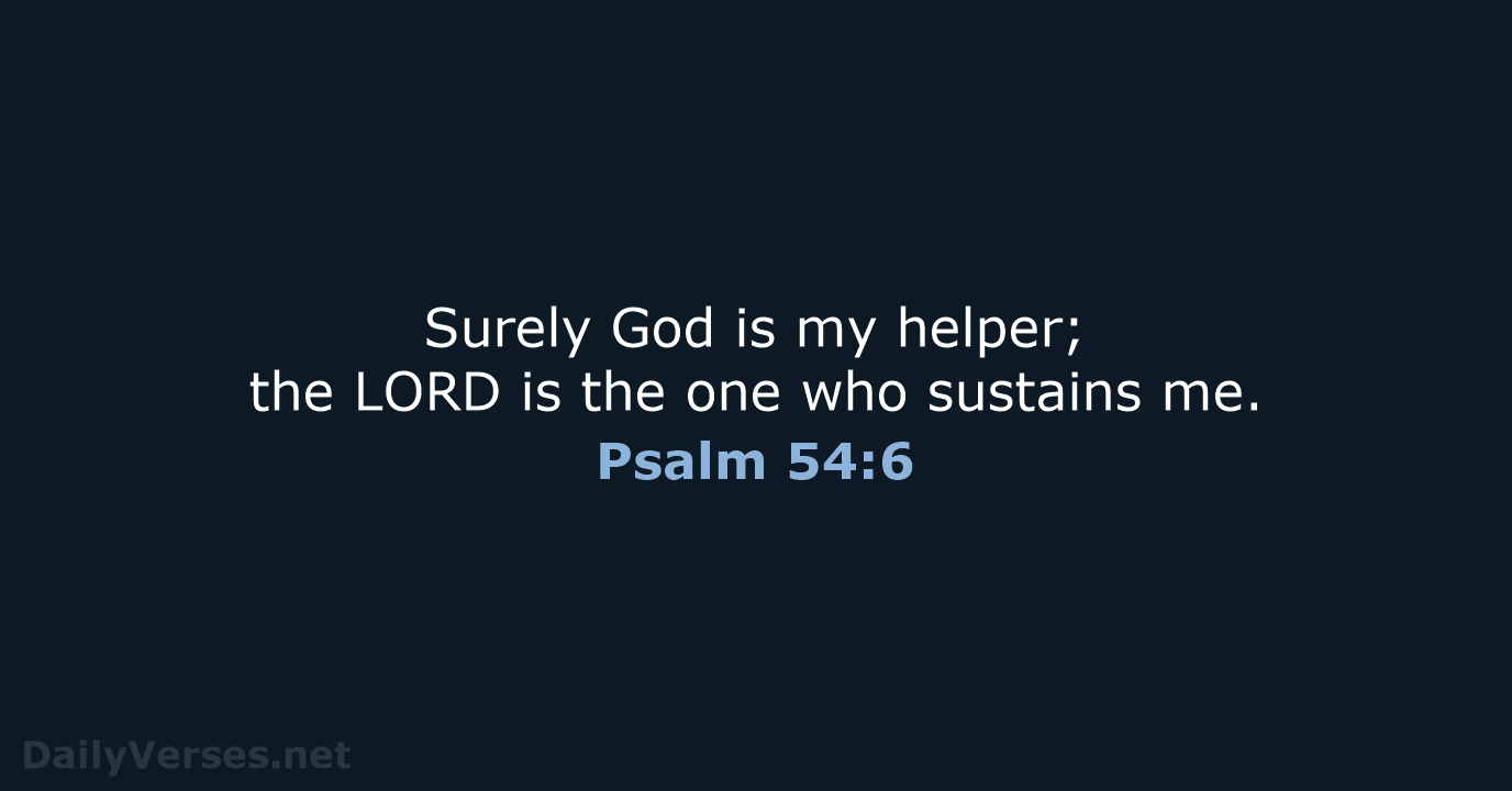 Surely God is my helper; the LORD is the one who sustains me. Psalm 54:6