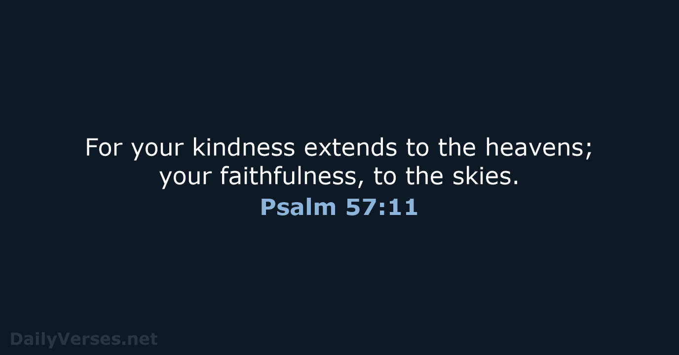 For your kindness extends to the heavens; your faithfulness, to the skies. Psalm 57:11