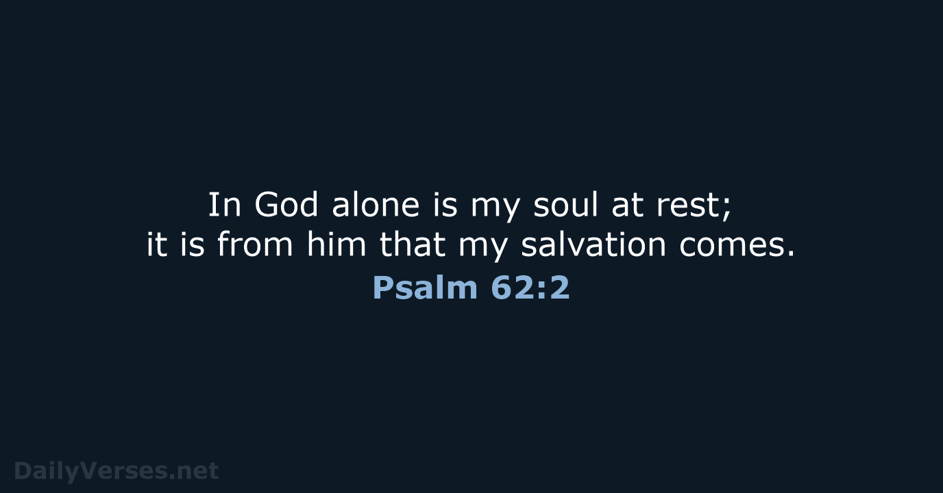 In God alone is my soul at rest; it is from him… Psalm 62:2