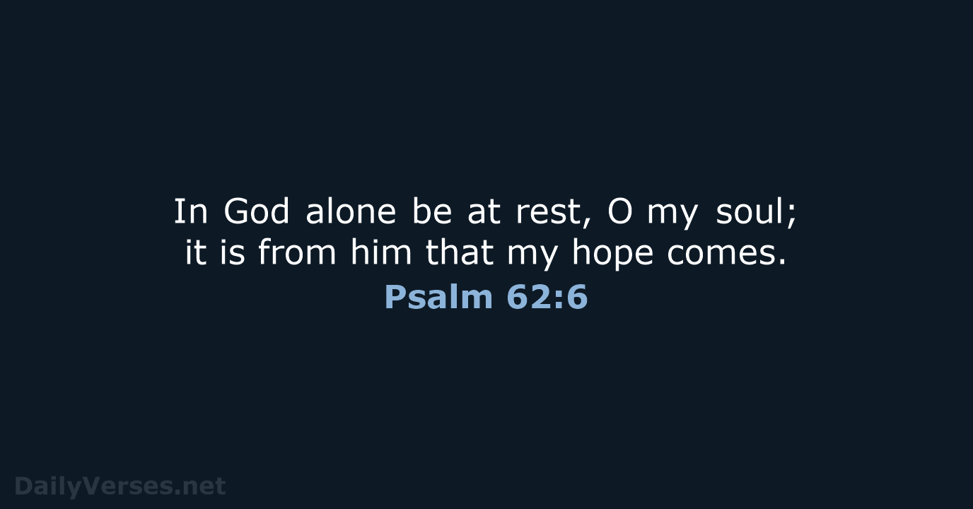 In God alone be at rest, O my soul; it is from him… Psalm 62:6