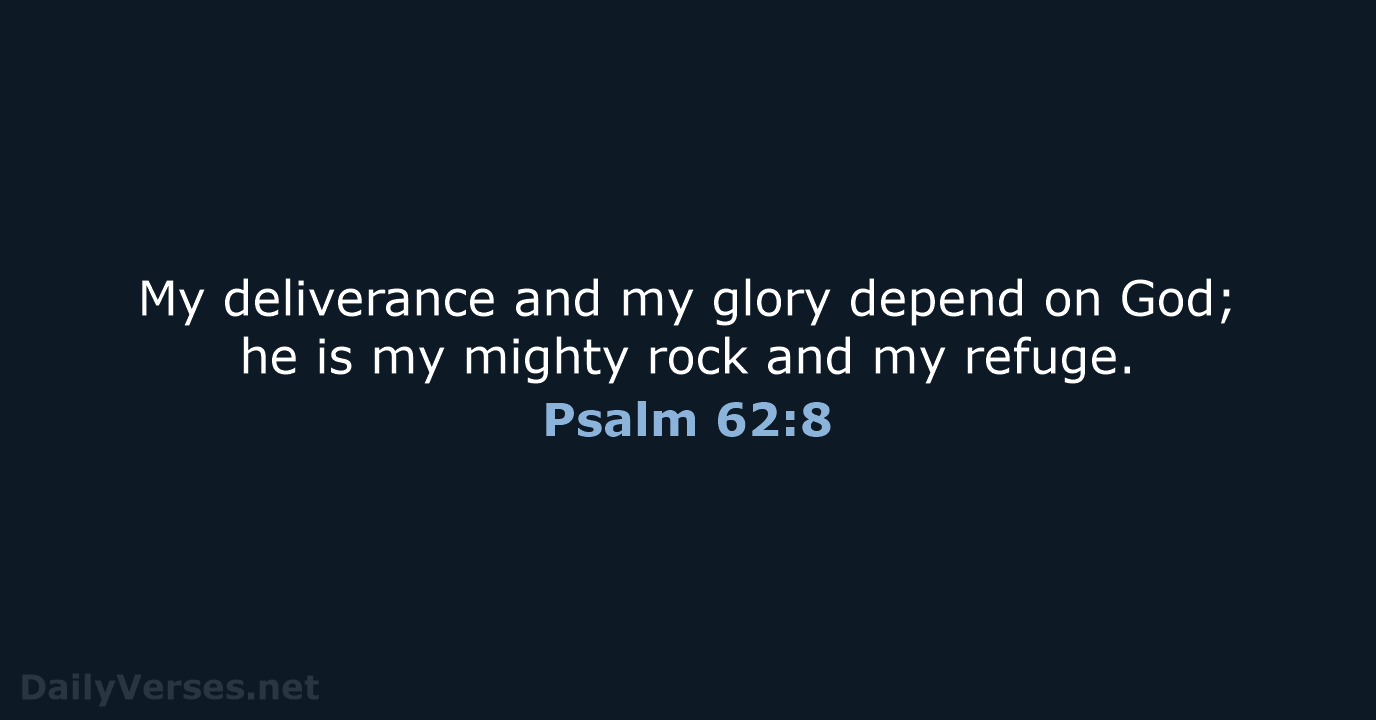 My deliverance and my glory depend on God; he is my mighty… Psalm 62:8