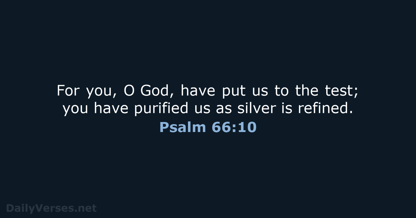 For you, O God, have put us to the test; you have purified… Psalm 66:10