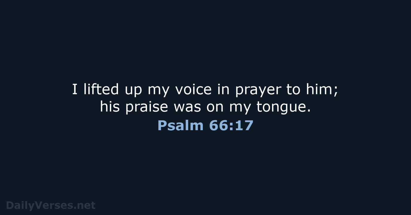 I lifted up my voice in prayer to him; his praise was… Psalm 66:17