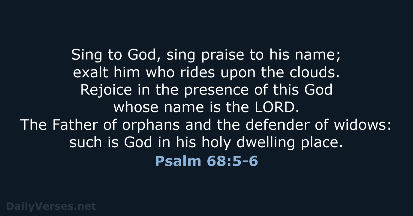 Sing to God, sing praise to his name; exalt him who rides… Psalm 68:5-6