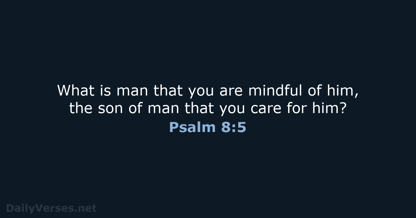 What is man that you are mindful of him, the son of… Psalm 8:5