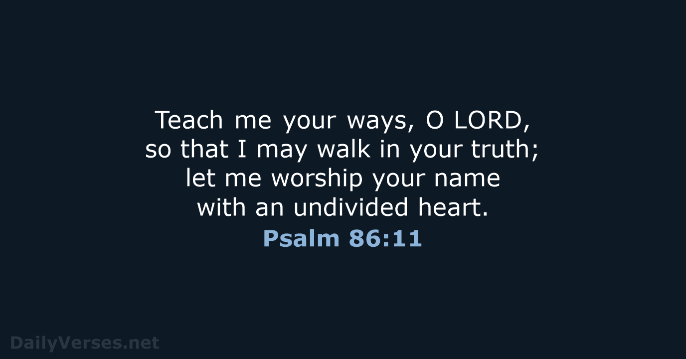 Teach me your ways, O LORD, so that I may walk in your… Psalm 86:11
