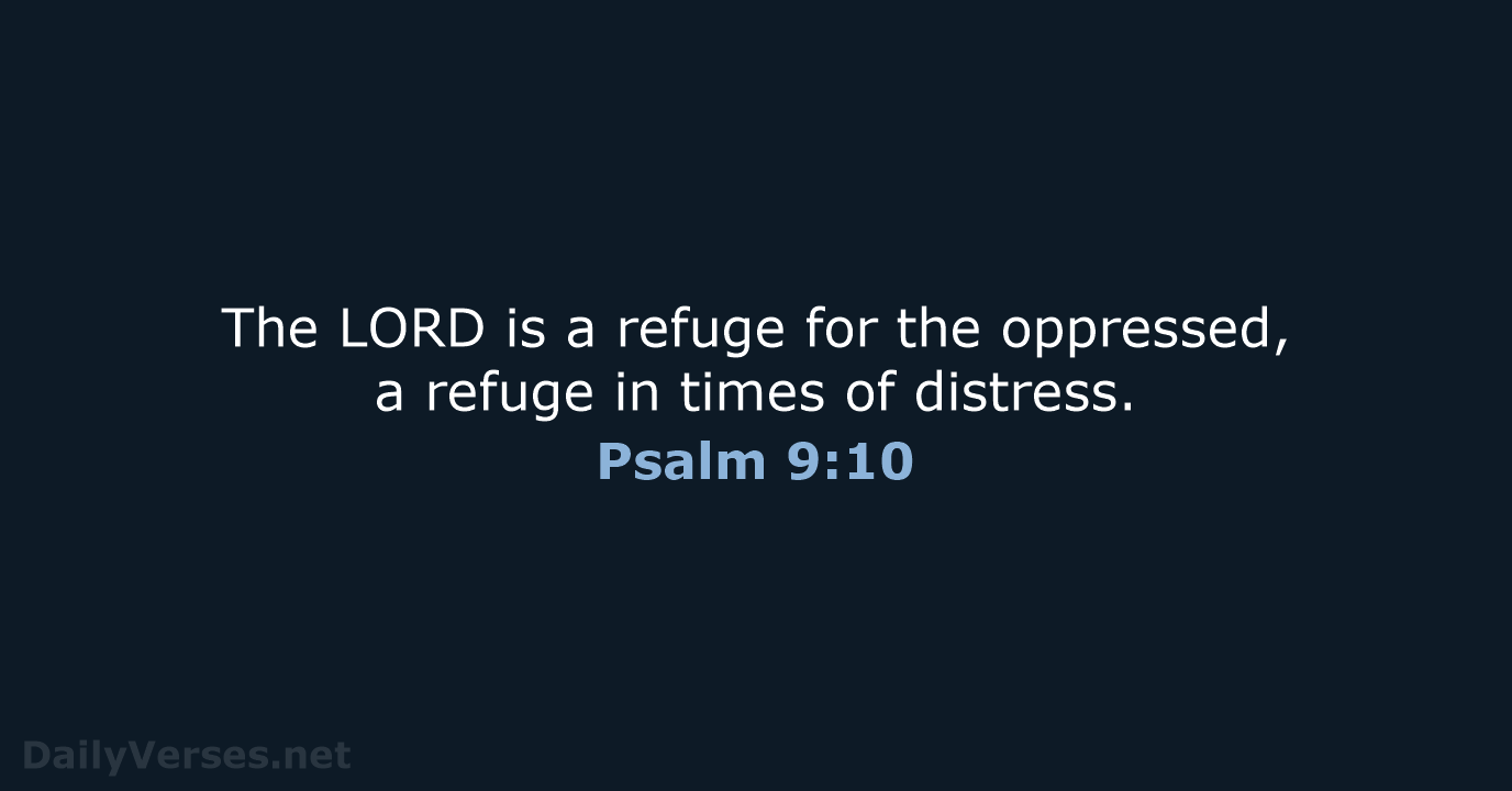 The LORD is a refuge for the oppressed, a refuge in times of distress. Psalm 9:10