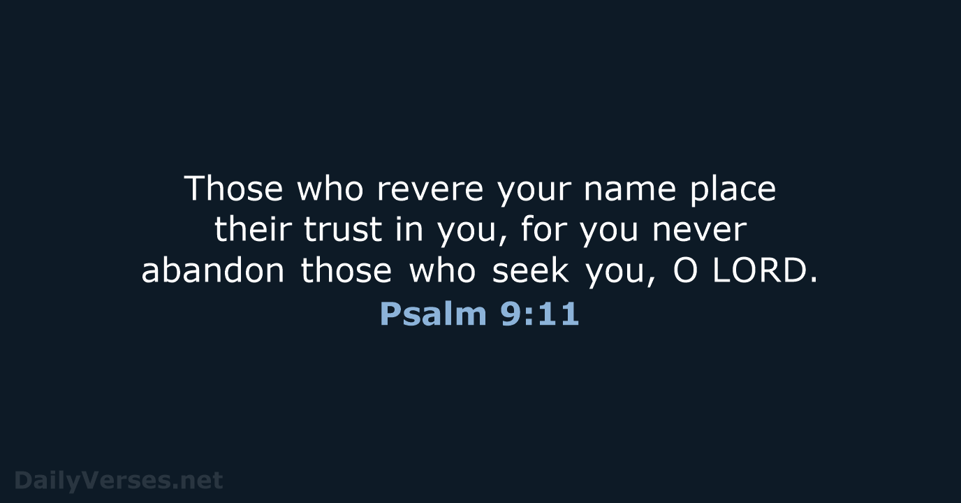 Those who revere your name place their trust in you, for you… Psalm 9:11