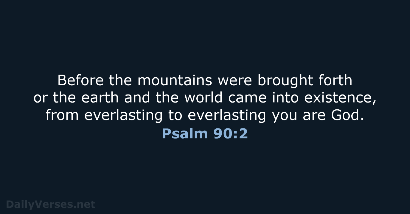 Before the mountains were brought forth or the earth and the world… Psalm 90:2