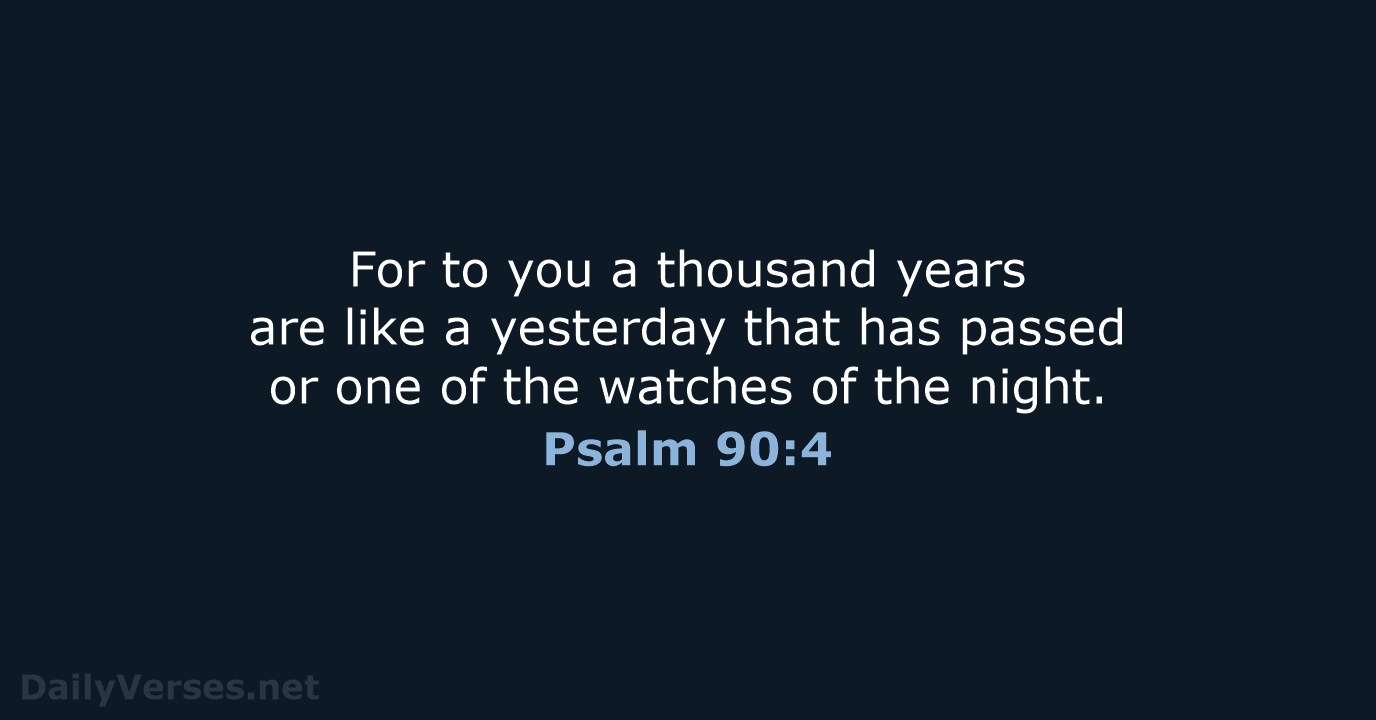 For to you a thousand years are like a yesterday that has… Psalm 90:4