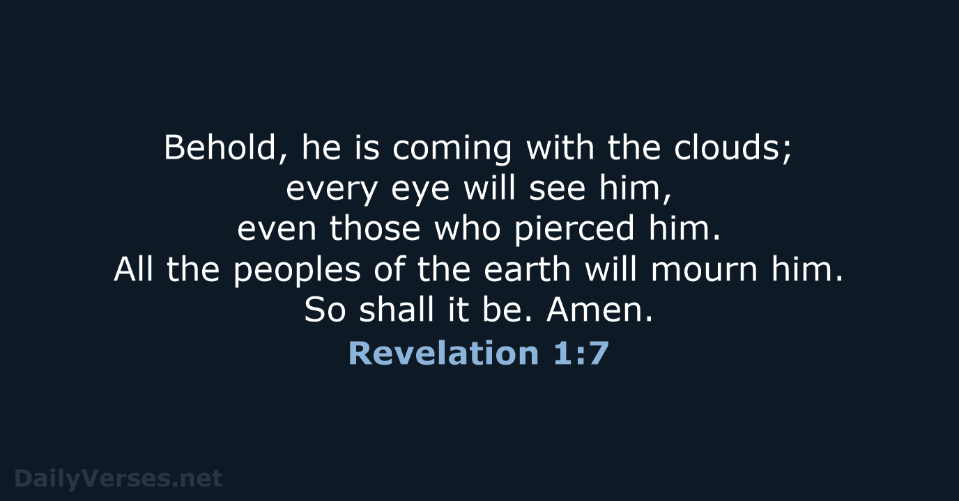 Behold, he is coming with the clouds; every eye will see him… Revelation 1:7