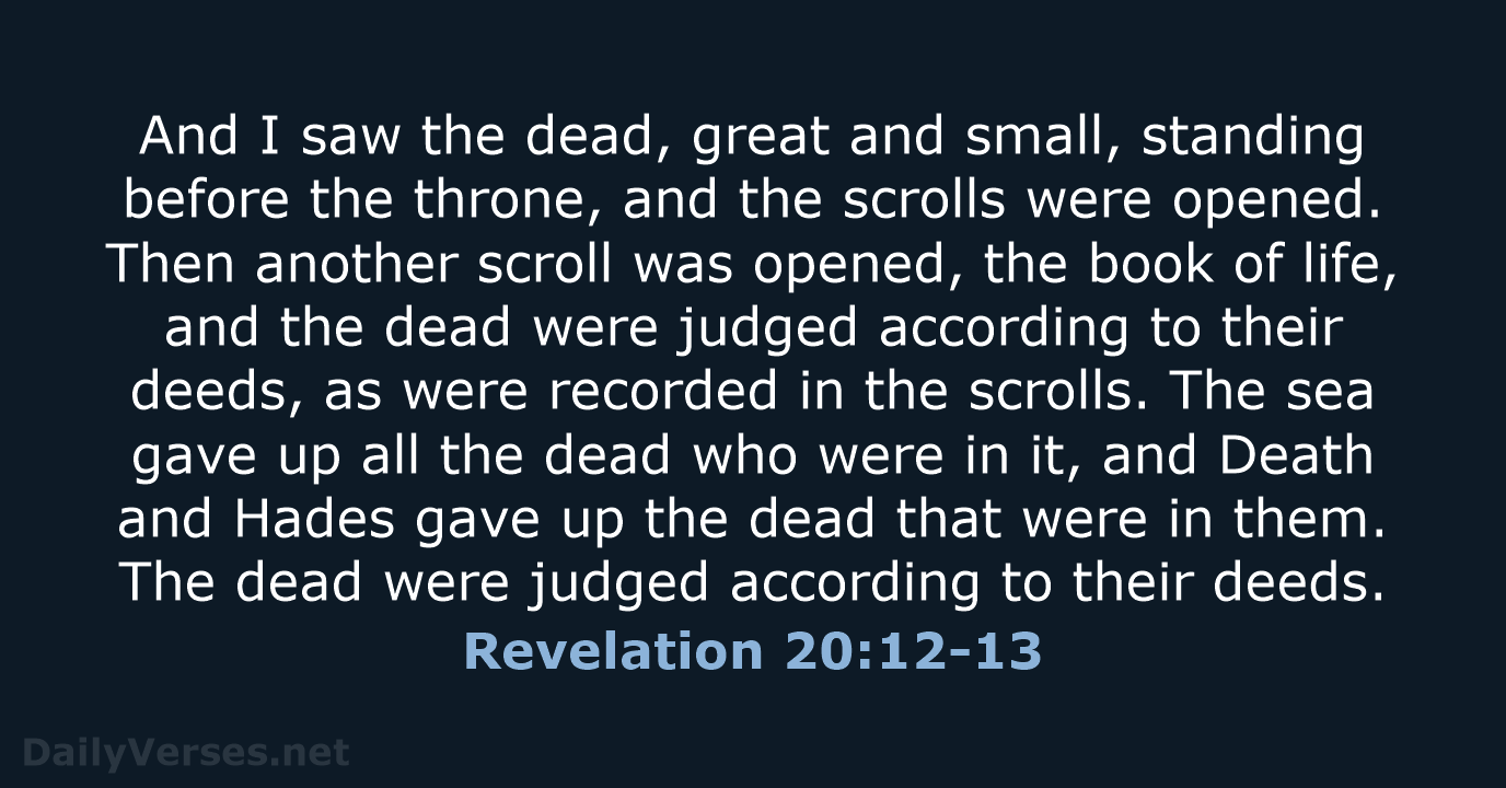 And I saw the dead, great and small, standing before the throne… Revelation 20:12-13