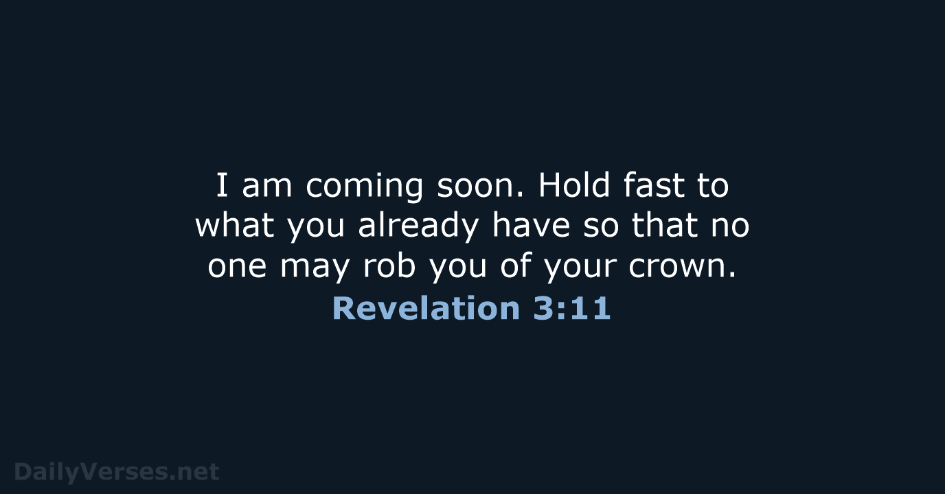I am coming soon. Hold fast to what you already have so… Revelation 3:11