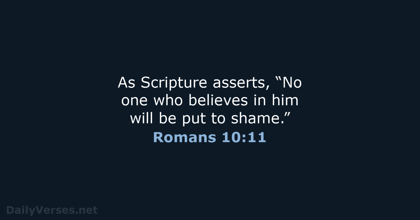As Scripture asserts, “No one who believes in him will be put to shame.” Romans 10:11