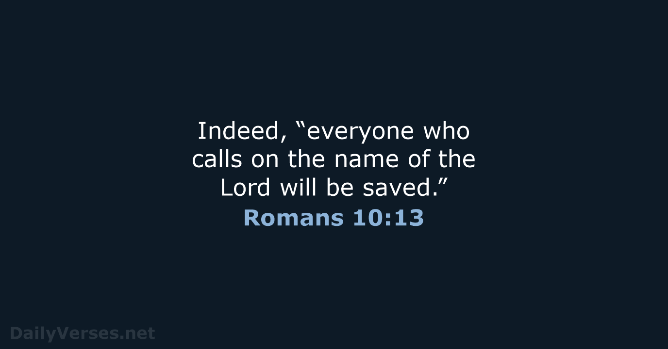 Indeed, “everyone who calls on the name of the Lord will be saved.” Romans 10:13