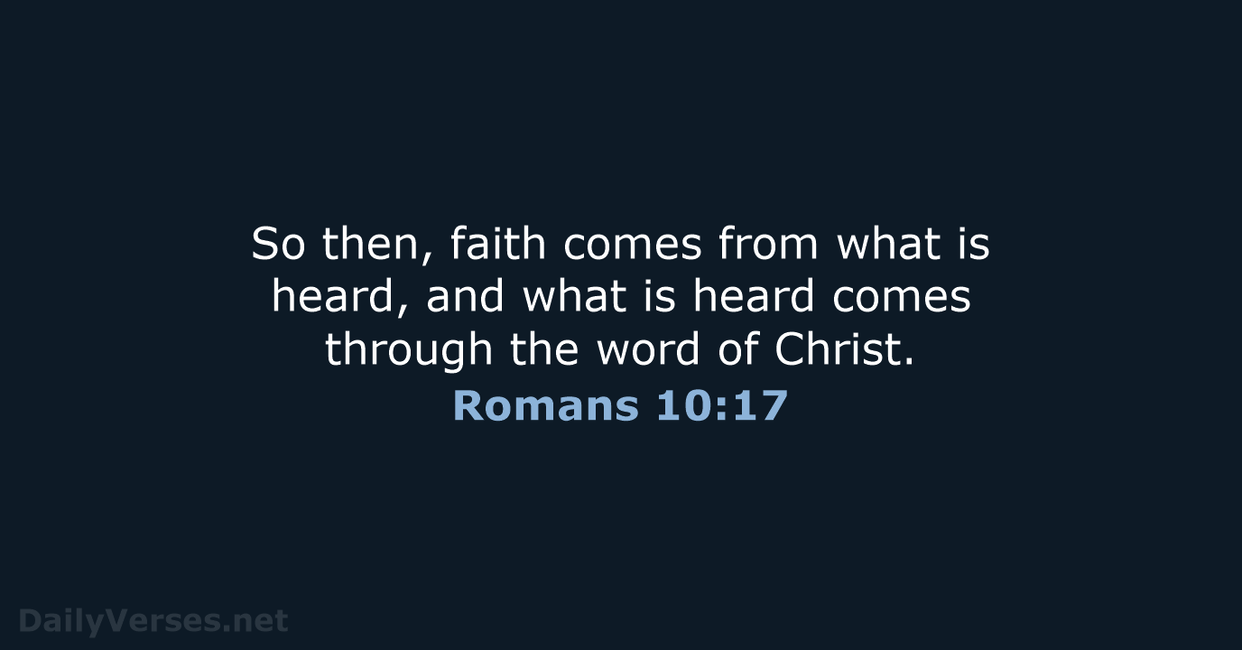 So then, faith comes from what is heard, and what is heard… Romans 10:17