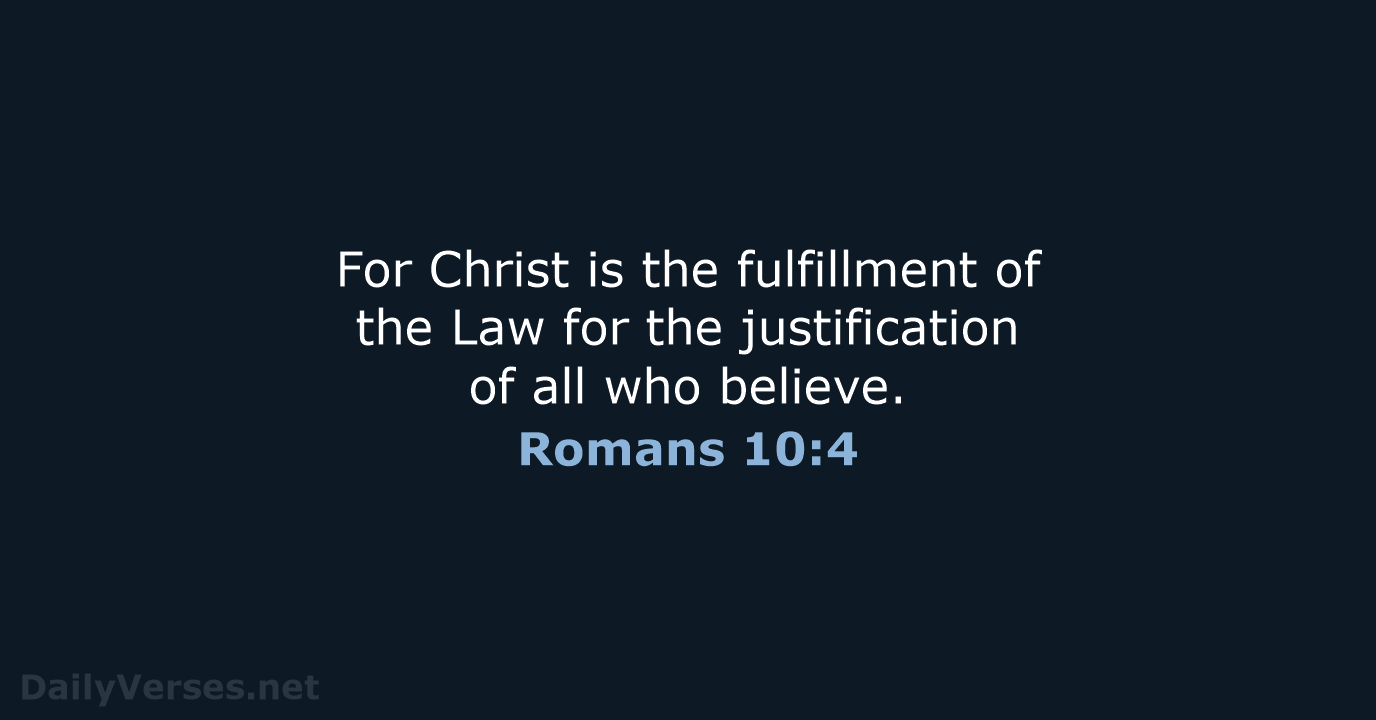 For Christ is the fulfillment of the Law for the justification of… Romans 10:4