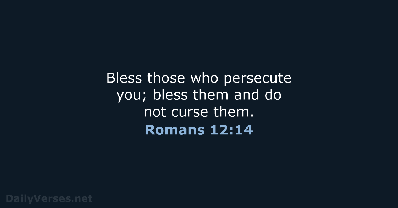 Bless those who persecute you; bless them and do not curse them. Romans 12:14