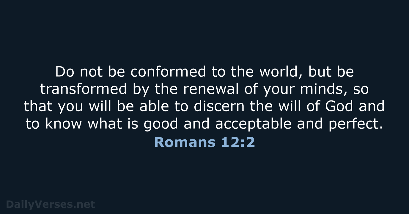 Do not be conformed to the world, but be transformed by the… Romans 12:2
