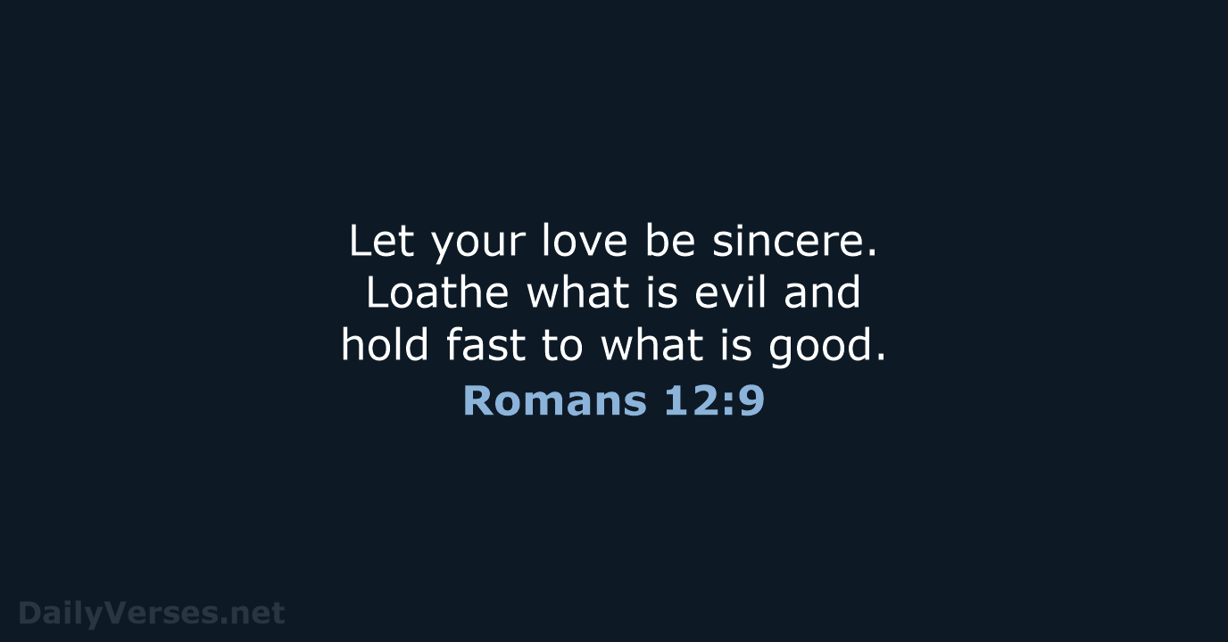 Let your love be sincere. Loathe what is evil and hold fast… Romans 12:9
